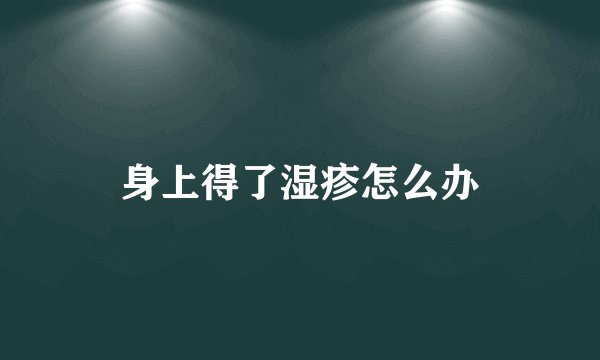 身上得了湿疹怎么办