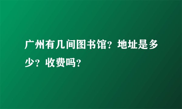 广州有几间图书馆？地址是多少？收费吗？