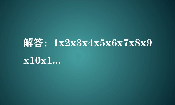 解答:1x2x3x4x5x6x7x8x9x10x11······x100=?