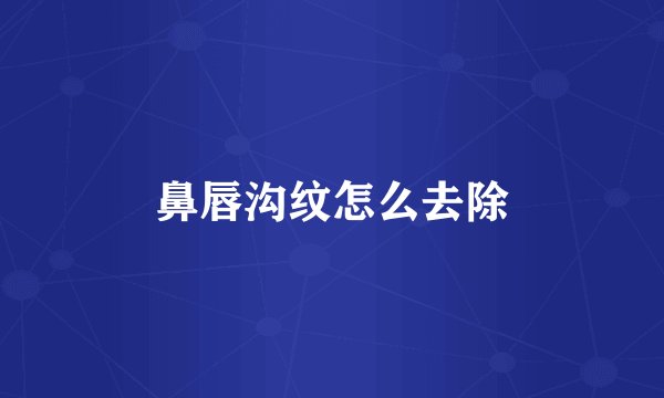 鼻唇沟纹怎么去除