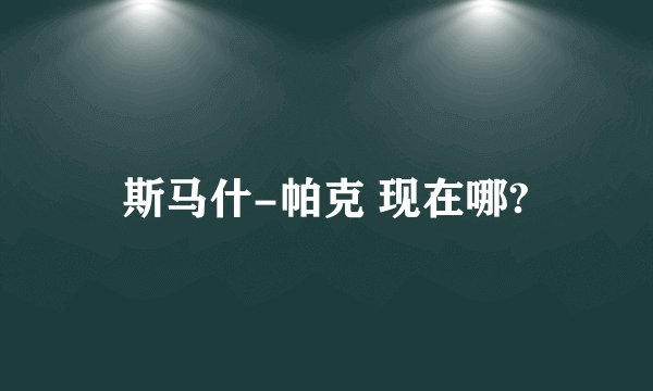 斯马什-帕克 现在哪?