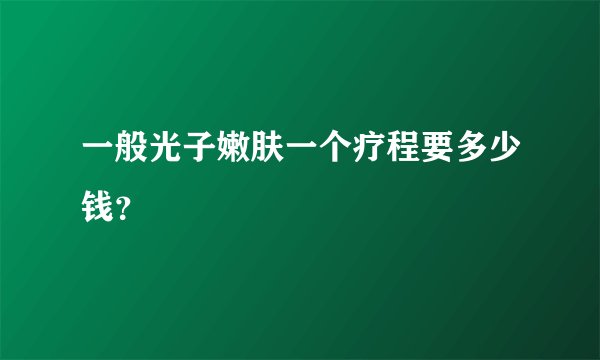 一般光子嫩肤一个疗程要多少钱？