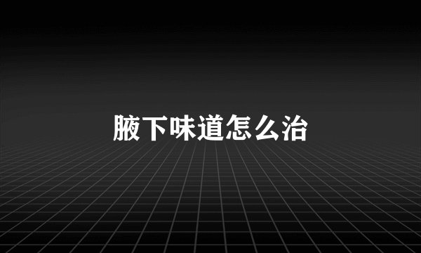 腋下味道怎么治