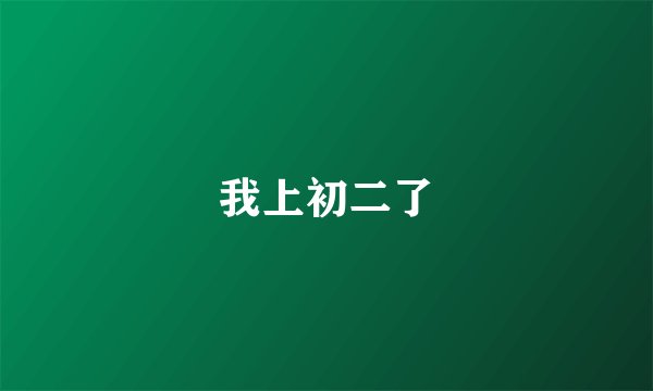 我上初二了