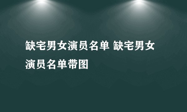 缺宅男女演员名单 缺宅男女演员名单带图