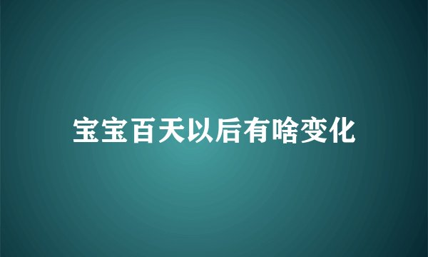 宝宝百天以后有啥变化