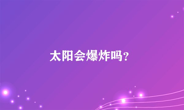 太阳会爆炸吗？