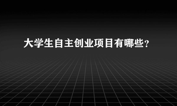 大学生自主创业项目有哪些？