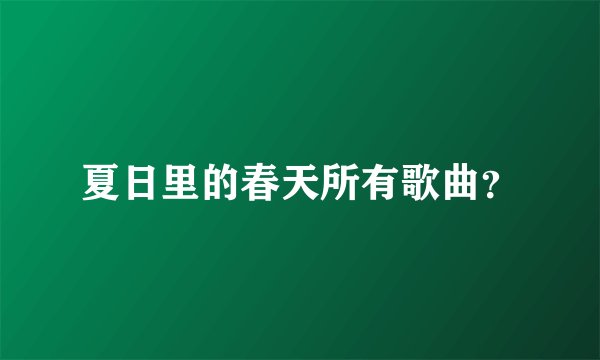 夏日里的春天所有歌曲？