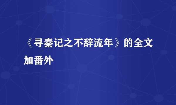《寻秦记之不辞流年》的全文加番外