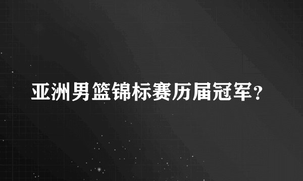 亚洲男篮锦标赛历届冠军？