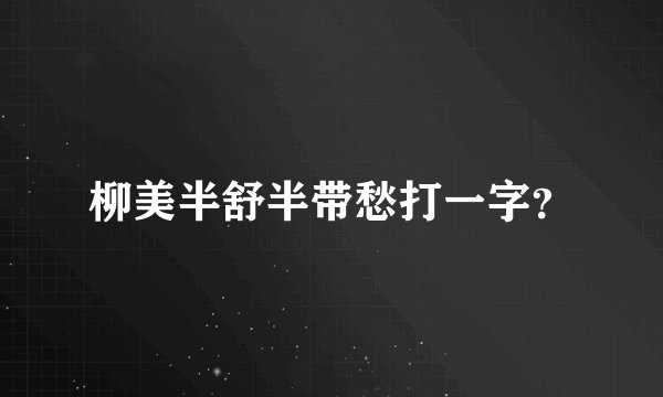 柳美半舒半带愁打一字？