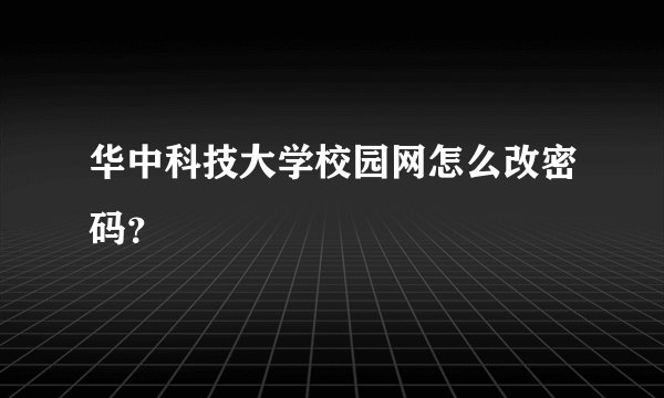华中科技大学校园网怎么改密码？