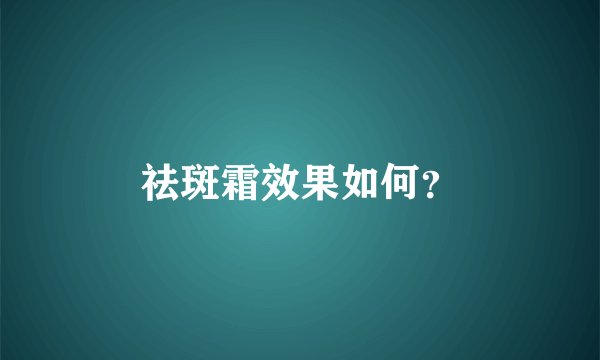 祛斑霜效果如何？