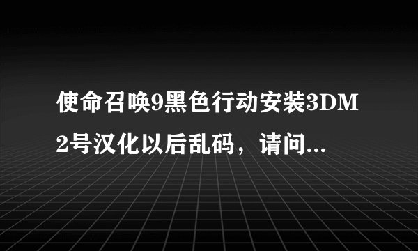 使命召唤9黑色行动安装3DM2号汉化以后乱码，请问如何解决？