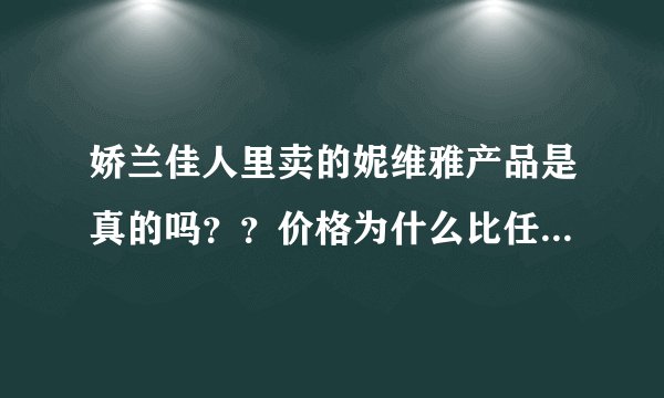 娇兰佳人里卖的妮维雅产品是真的吗？？价格为什么比任何地方都便宜，而且其他产品也经常会打折。