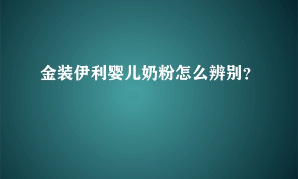 金装伊利婴儿奶粉怎么辨别?