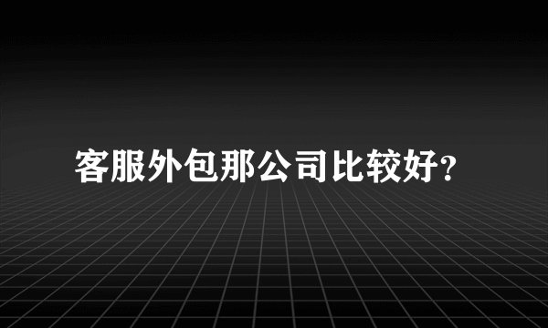 客服外包那公司比较好?