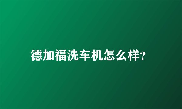 德加福洗车机怎么样？