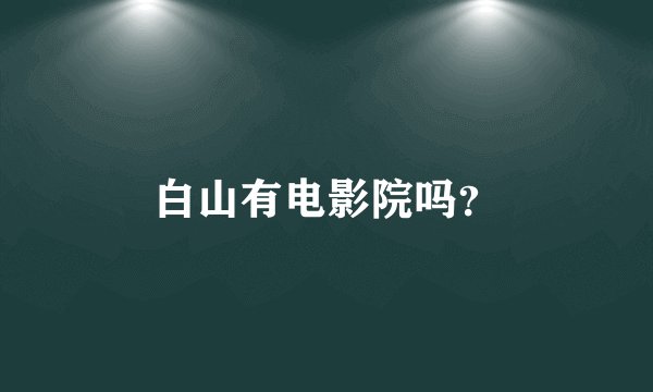 白山有电影院吗？