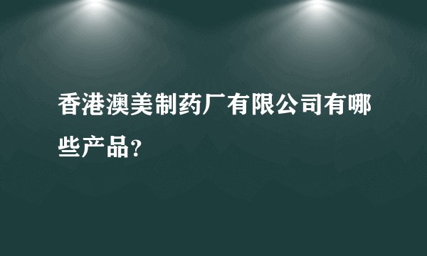 香港澳美制药厂有限公司有哪些产品？
