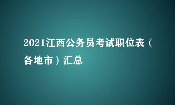 2021江西公务员考试职位表（各地市）汇总