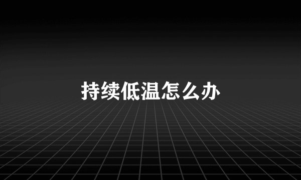 持续低温怎么办