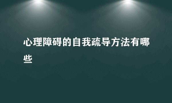 心理障碍的自我疏导方法有哪些
