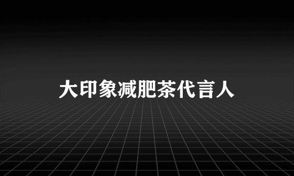 大印象减肥茶代言人