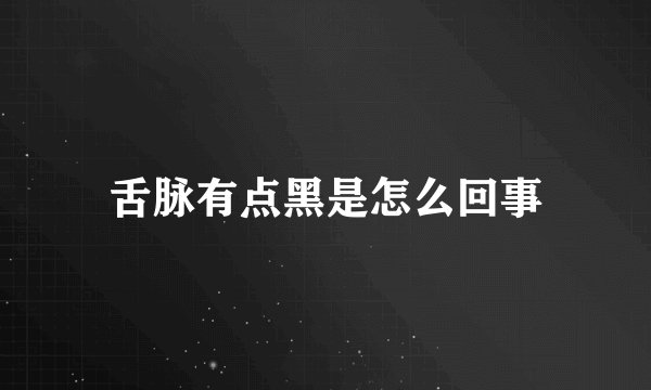 舌脉有点黑是怎么回事