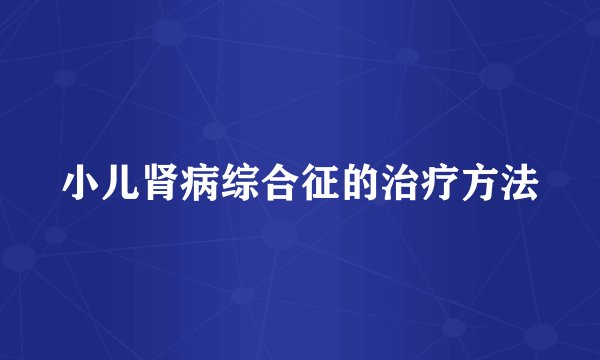 小儿肾病综合征的治疗方法