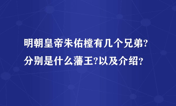明朝皇帝朱佑樘有几个兄弟?分别是什么藩王?以及介绍？