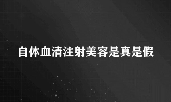 自体血清注射美容是真是假