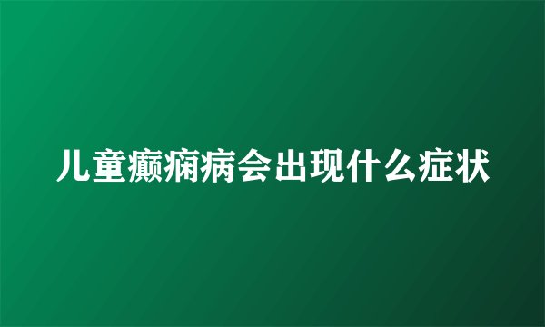 儿童癫痫病会出现什么症状
