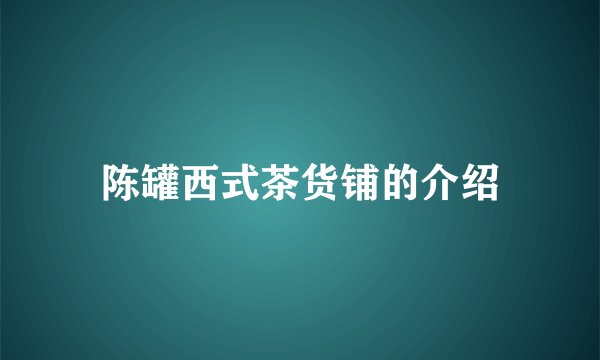 陈罐西式茶货铺的介绍
