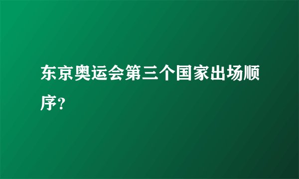东京奥运会第三个国家出场顺序?