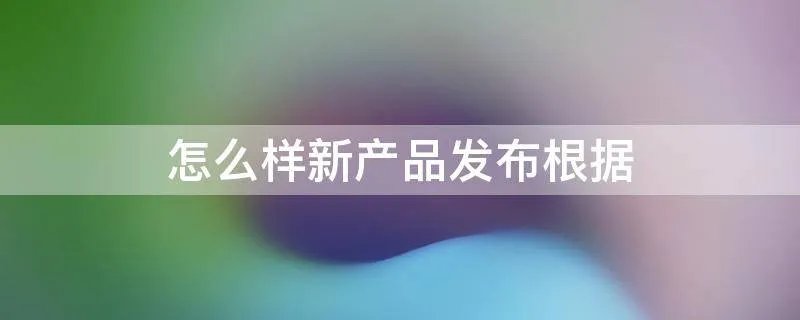 怎么样新产品发布根据