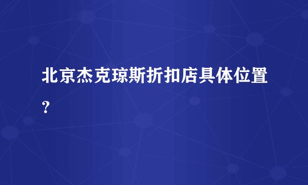 北京杰克琼斯折扣店具体位置？