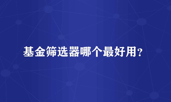 基金筛选器哪个最好用？