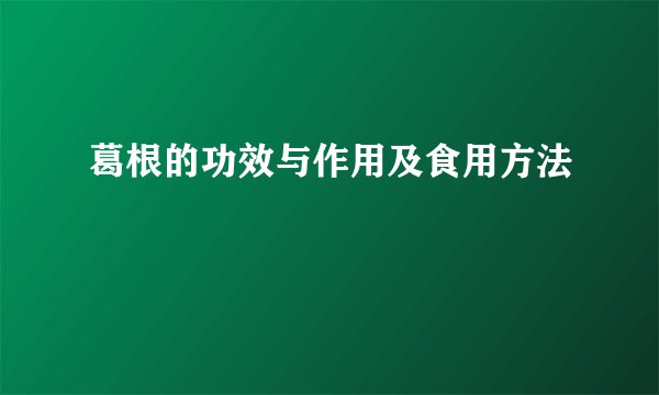 葛根的功效与作用及食用方法