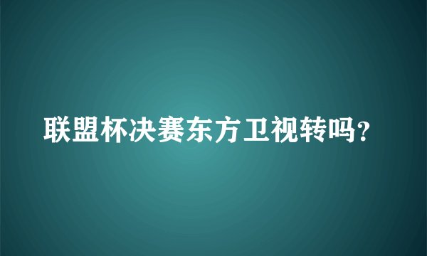 联盟杯决赛东方卫视转吗？