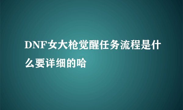 DNF女大枪觉醒任务流程是什么要详细的哈