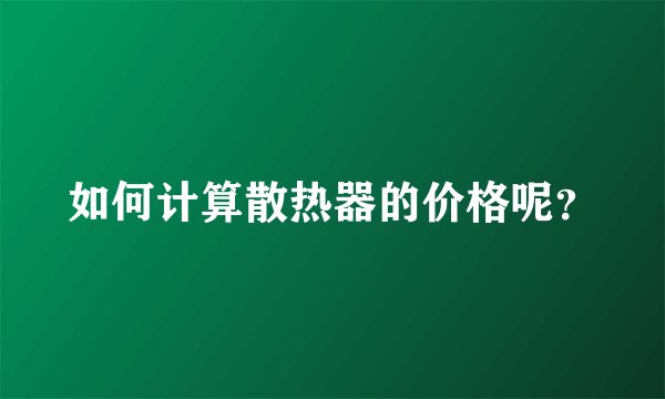 如何计算散热器的价格呢？