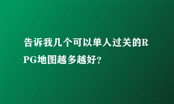 告诉我几个可以单人过关的RPG地图越多越好?