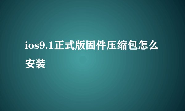 ios9.1正式版固件压缩包怎么安装