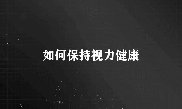 如何保持视力健康