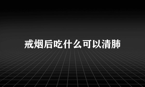 戒烟后吃什么可以清肺