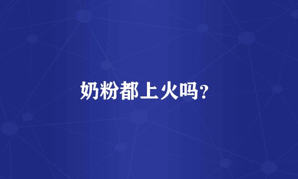 奶粉都上火吗？