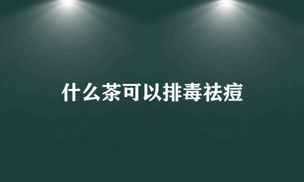 什么茶可以排毒祛痘