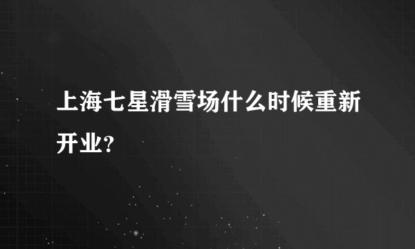 上海七星滑雪场什么时候重新开业？